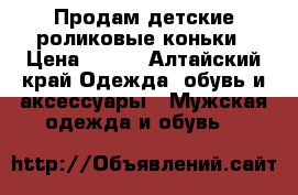 Продам детские роликовые коньки › Цена ­ 800 - Алтайский край Одежда, обувь и аксессуары » Мужская одежда и обувь   